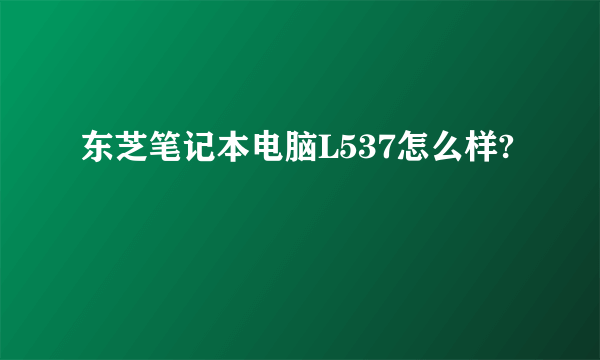 东芝笔记本电脑L537怎么样?