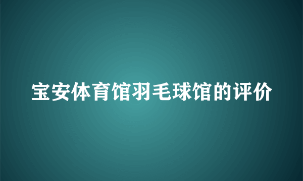 宝安体育馆羽毛球馆的评价