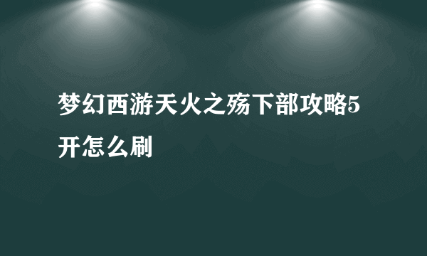 梦幻西游天火之殇下部攻略5开怎么刷