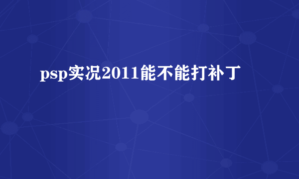 psp实况2011能不能打补丁