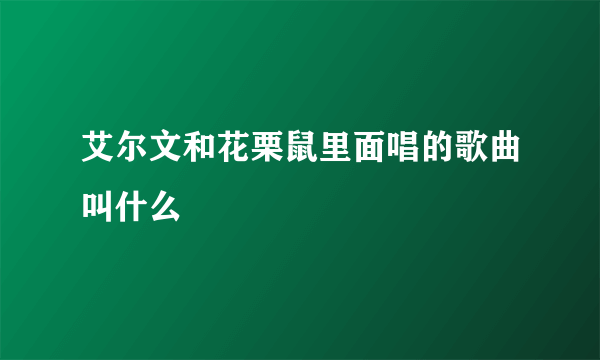 艾尔文和花栗鼠里面唱的歌曲叫什么