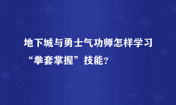 地下城与勇士气功师怎样学习“拳套掌握”技能？