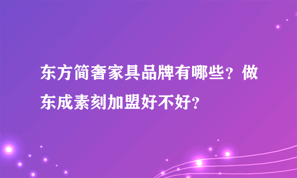 东方简奢家具品牌有哪些？做东成素刻加盟好不好？