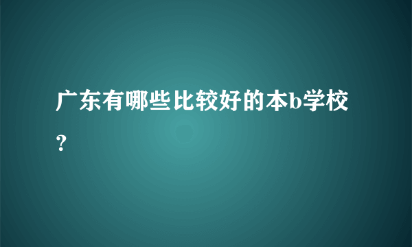 广东有哪些比较好的本b学校？