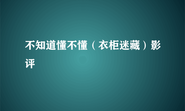 不知道懂不懂（衣柜迷藏）影评