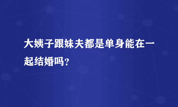 大姨子跟妹夫都是单身能在一起结婚吗？