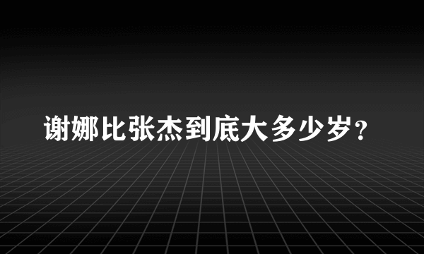 谢娜比张杰到底大多少岁？