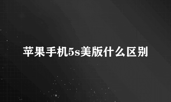 苹果手机5s美版什么区别