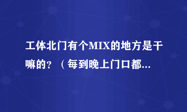 工体北门有个MIX的地方是干嘛的？（每到晚上门口都有好多人）