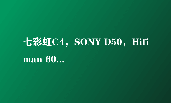 七彩虹C4，SONY D50，Hifiman 603，怎么选择？