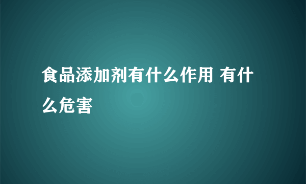 食品添加剂有什么作用 有什么危害