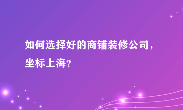 如何选择好的商铺装修公司，坐标上海？