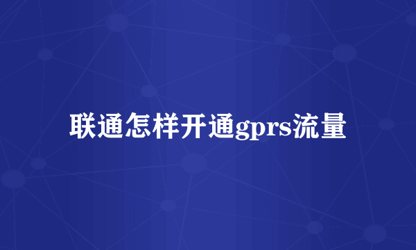 联通怎样开通gprs流量