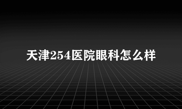 天津254医院眼科怎么样