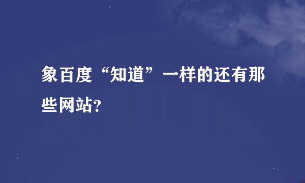 象百度“知道”一样的还有那些网站？