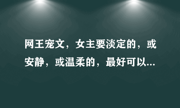 网王宠文，女主要淡定的，或安静，或温柔的，最好可以把男主写出来，谢谢