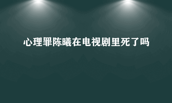 心理罪陈曦在电视剧里死了吗