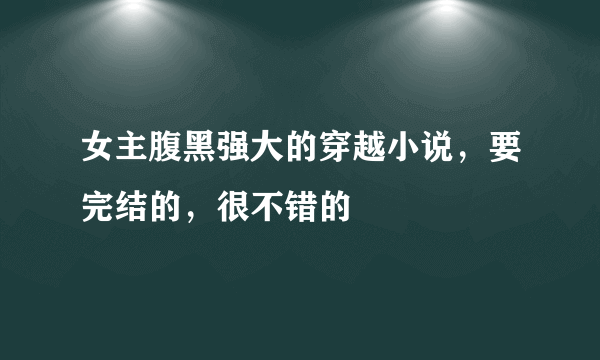 女主腹黑强大的穿越小说，要完结的，很不错的