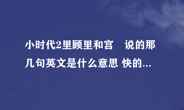 小时代2里顾里和宫洺说的那几句英文是什么意思 快的回答有加分