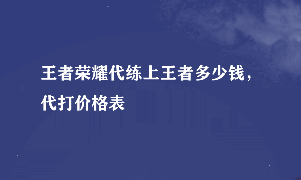 王者荣耀代练上王者多少钱，代打价格表