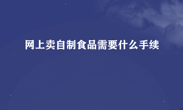 网上卖自制食品需要什么手续