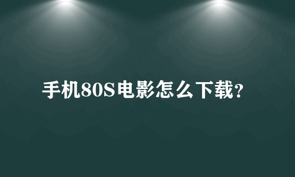 手机80S电影怎么下载？