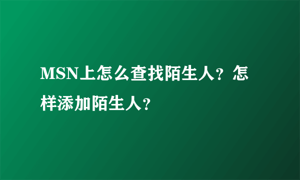 MSN上怎么查找陌生人？怎样添加陌生人？