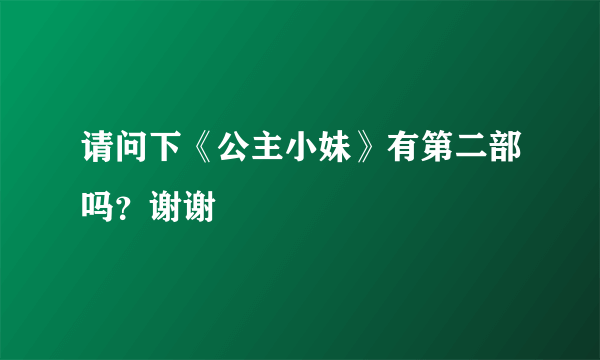 请问下《公主小妹》有第二部吗？谢谢