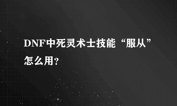 DNF中死灵术士技能“服从”怎么用？