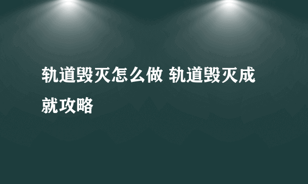 轨道毁灭怎么做 轨道毁灭成就攻略