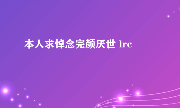 本人求悼念完颜厌世 lrc