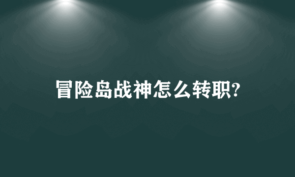 冒险岛战神怎么转职?