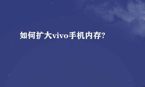 如何扩大vivo手机内存?