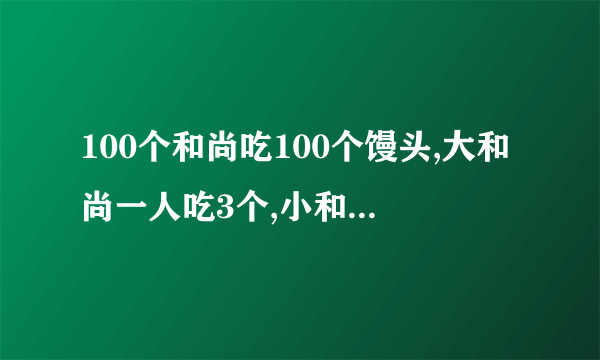 100个和尚吃100个馒头,大和尚一人吃3个,小和尚三人吃1个。问:大、小和尚各几人（不用方程）