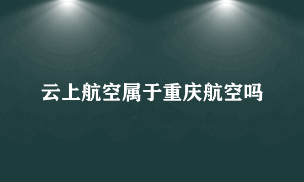 云上航空属于重庆航空吗