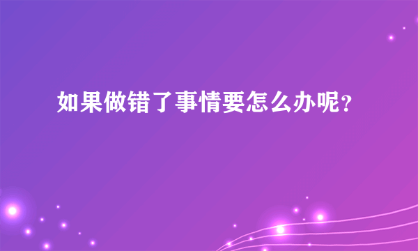 如果做错了事情要怎么办呢？