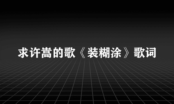 求许嵩的歌《装糊涂》歌词