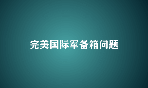 完美国际军备箱问题