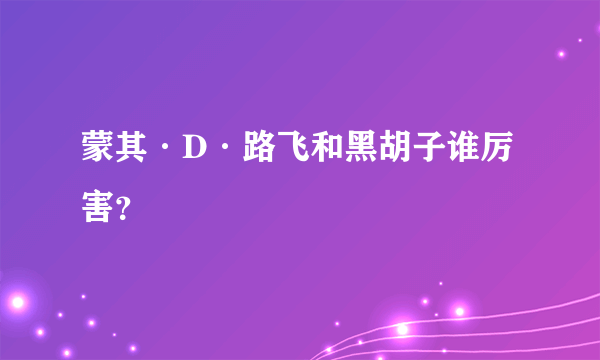 蒙其·D·路飞和黑胡子谁厉害？