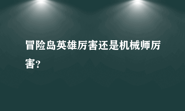 冒险岛英雄厉害还是机械师厉害？