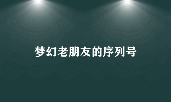 梦幻老朋友的序列号