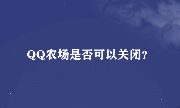 QQ农场是否可以关闭？