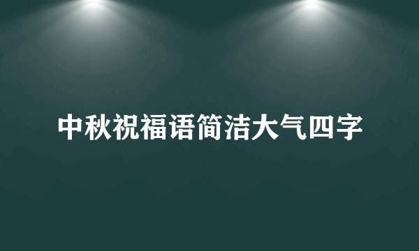 中秋祝福语简洁大气四字