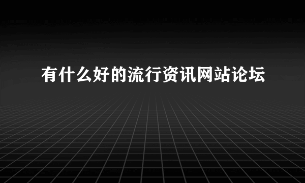 有什么好的流行资讯网站论坛