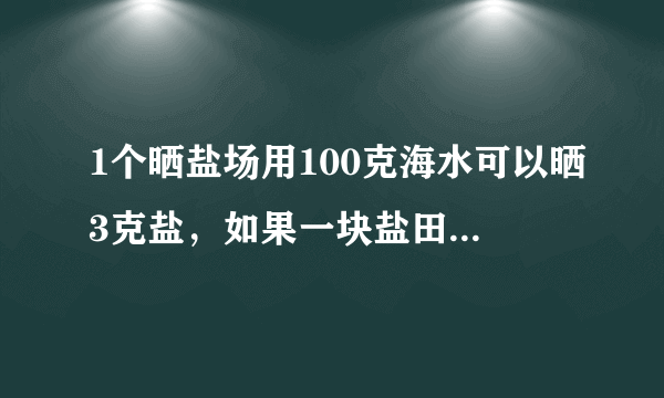 1个晒盐场用100克海水可以晒3克盐，如果一块盐田一次放入585000吨海水，可以晒出多少吨盐。