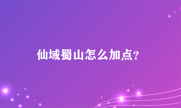 仙域蜀山怎么加点？