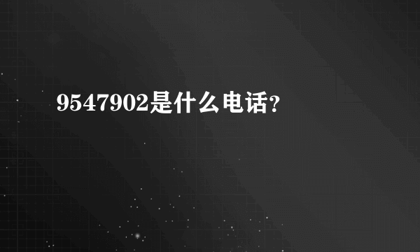 9547902是什么电话？