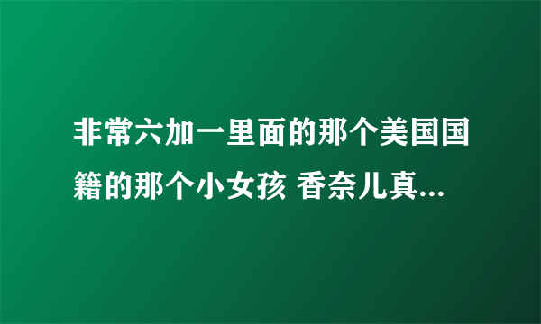 非常六加一里面的那个美国国籍的那个小女孩 香奈儿真实名字叫什么?