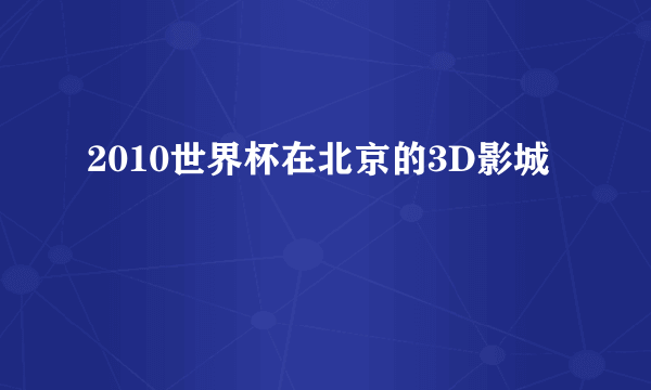 2010世界杯在北京的3D影城