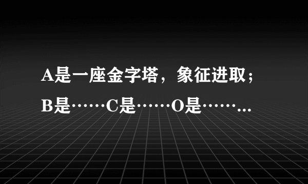 A是一座金字塔，象征进取；B是……C是……O是……S是……